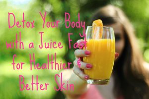 Detox Your Body with a Juice Fast for Healthier & Better Skin
