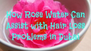 how-rose-water-can-assist-with-hair-loss-problems-in-dubai