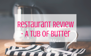 Restaurant Review - A Tub of Butter